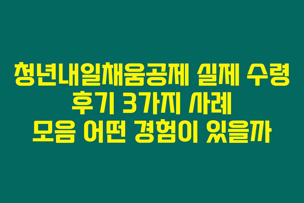 청년내일채움공제 실제 수령 후기 3가지 사례 모음 어떤 경험이 있을까