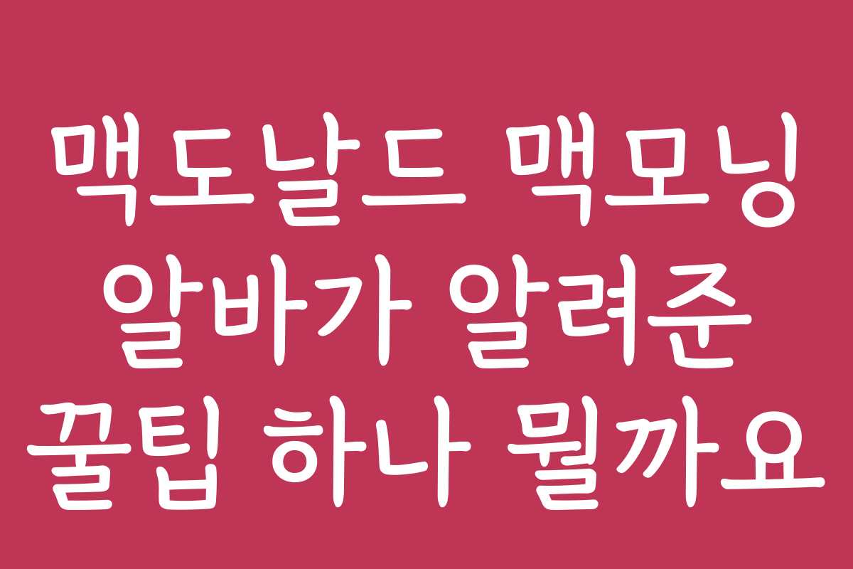 맥도날드 맥모닝 알바가 알려준 꿀팁 하나 뭘까요