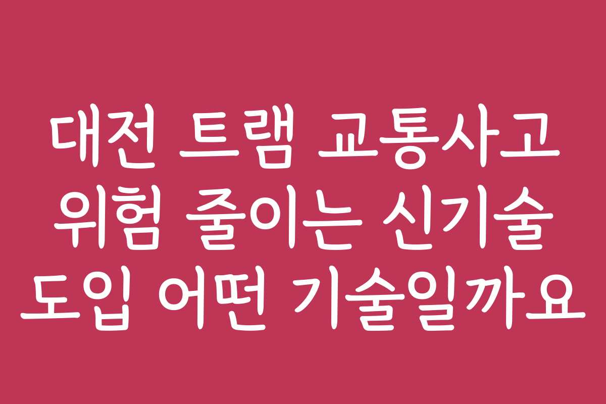 대전 트램 교통사고 위험 줄이는 신기술 도입 어떤 기술일까요