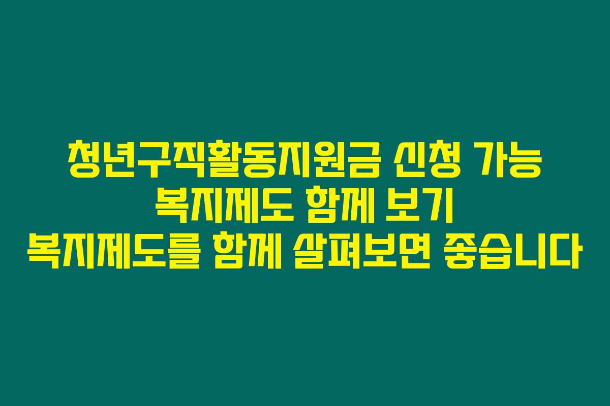 청년구직활동지원금 신청 가능 복지제도 함께 보기 복지제도를 함께 살펴보면 좋습니다