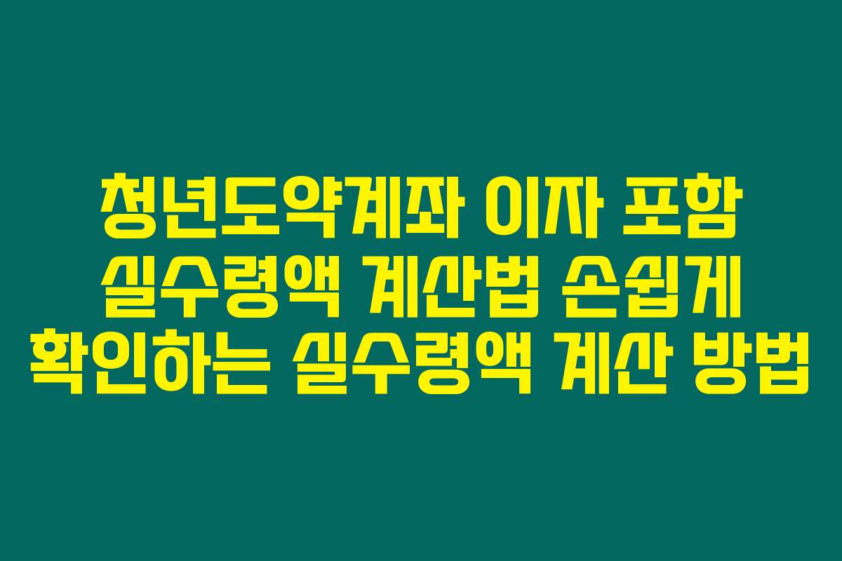 청년도약계좌 이자 포함 실수령액 계산법 손쉽게 확인하는 실수령액 계산 방법