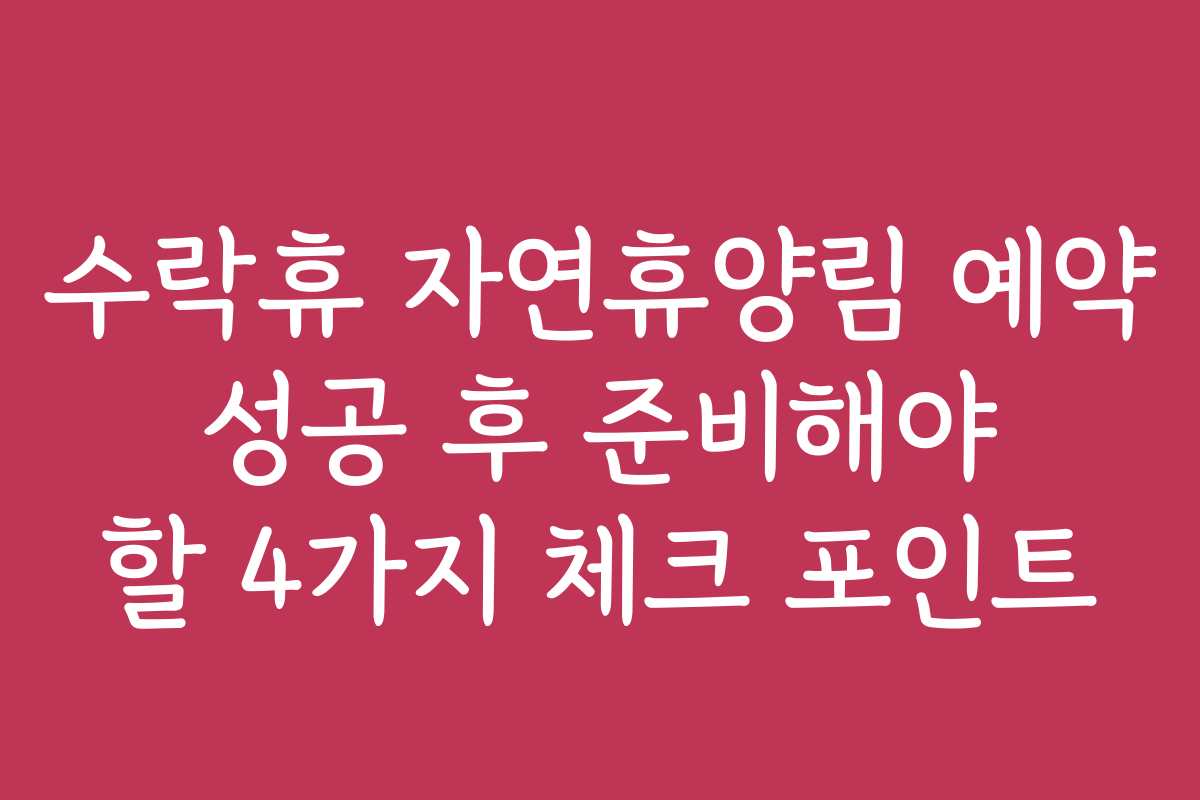 수락휴 자연휴양림 예약 성공 후 준비해야 할 4가지 체크 포인트