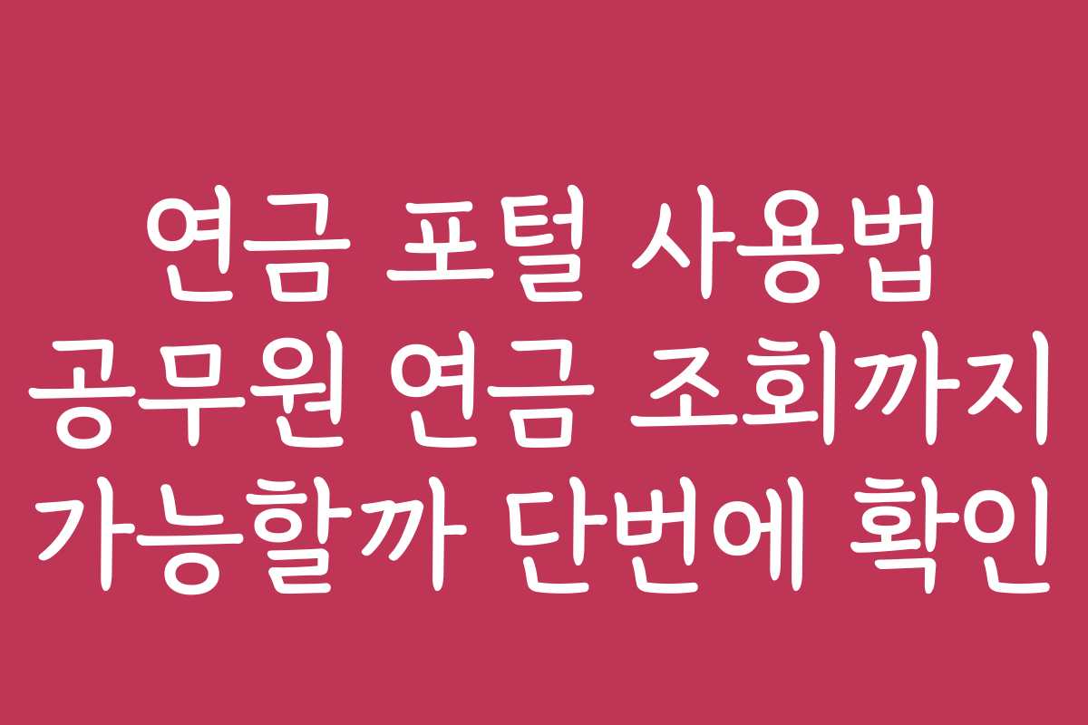 연금 포털 사용법 공무원 연금 조회까지 가능할까 단번에 확인