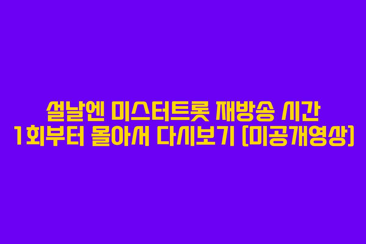 설날엔-미스터트롯-재방송-시간-1회부터-몰아서-다시보기-[미공개영상]