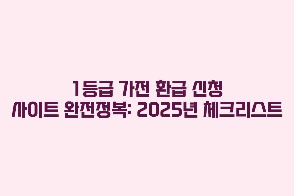 1등급 가전 환급 신청 사이트 완전정복: 2025년 체크리스트