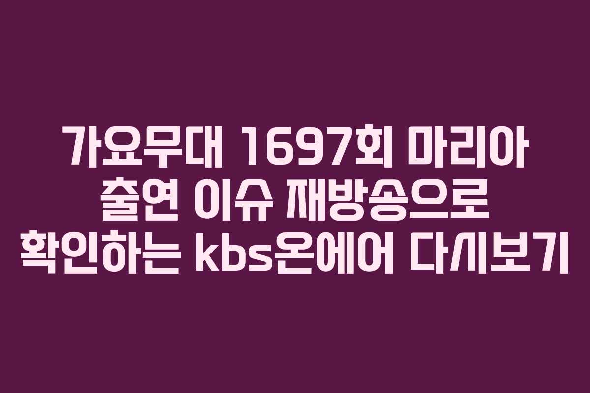 가요무대 1697회 마리아 출연 이슈 재방송으로 확인하는 kbs온에어 다시보기
