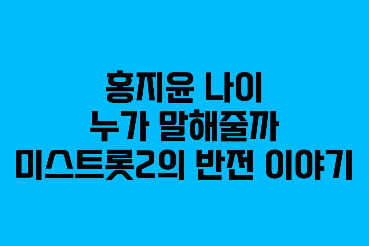 홍지윤 나이 누가 말해줄까 미스트롯2의 반전 이야기