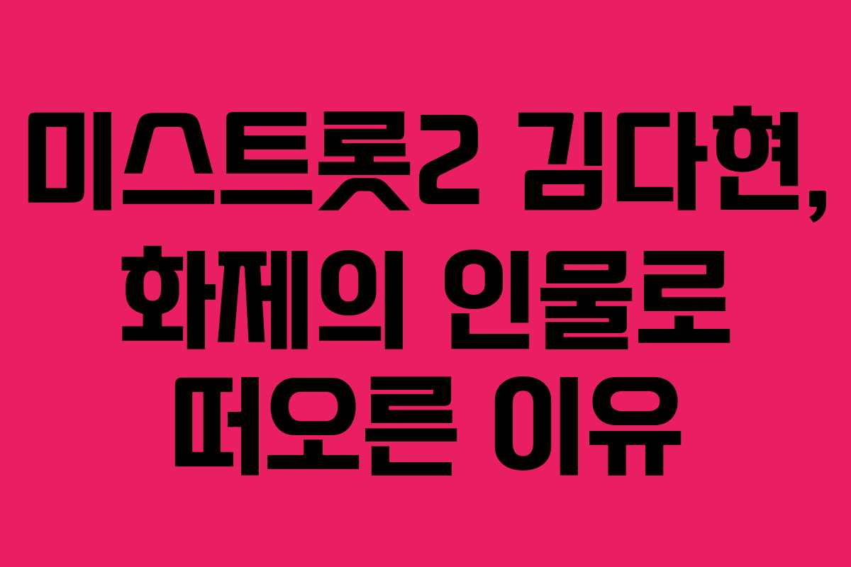 미스트롯2 김다현, 화제의 인물로 떠오른 이유