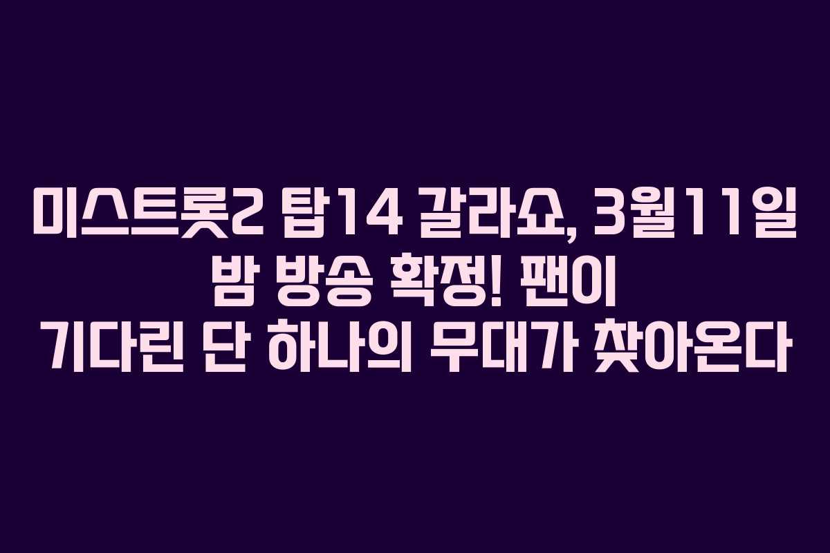 미스트롯2 탑14 갈라쇼, 3월11일 밤 방송 확정! 팬이 기다린 단 하나의 무대가 찾아온다