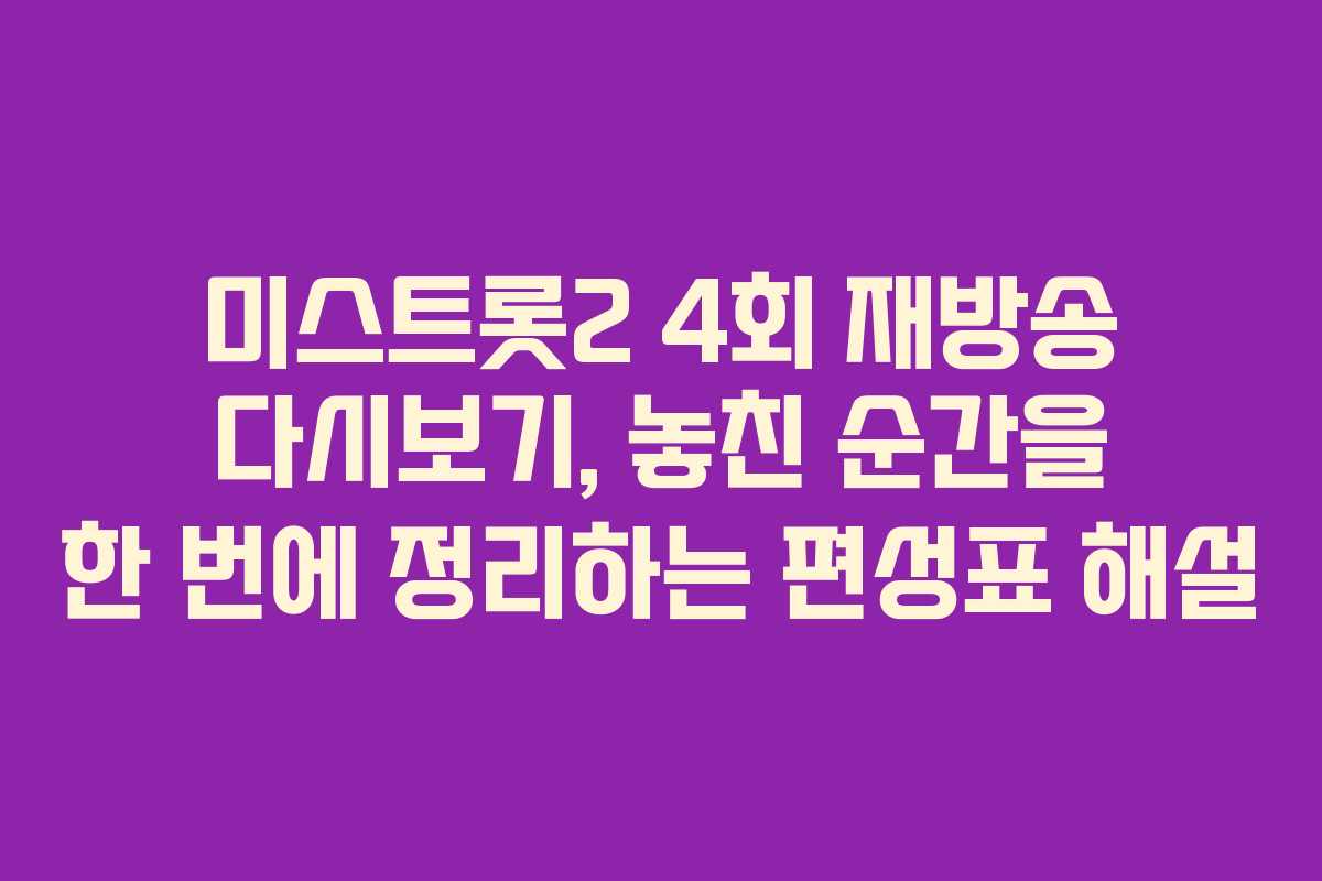 미스트롯2 4회 재방송 다시보기, 놓친 순간을 한 번에 정리하는 편성표 해설