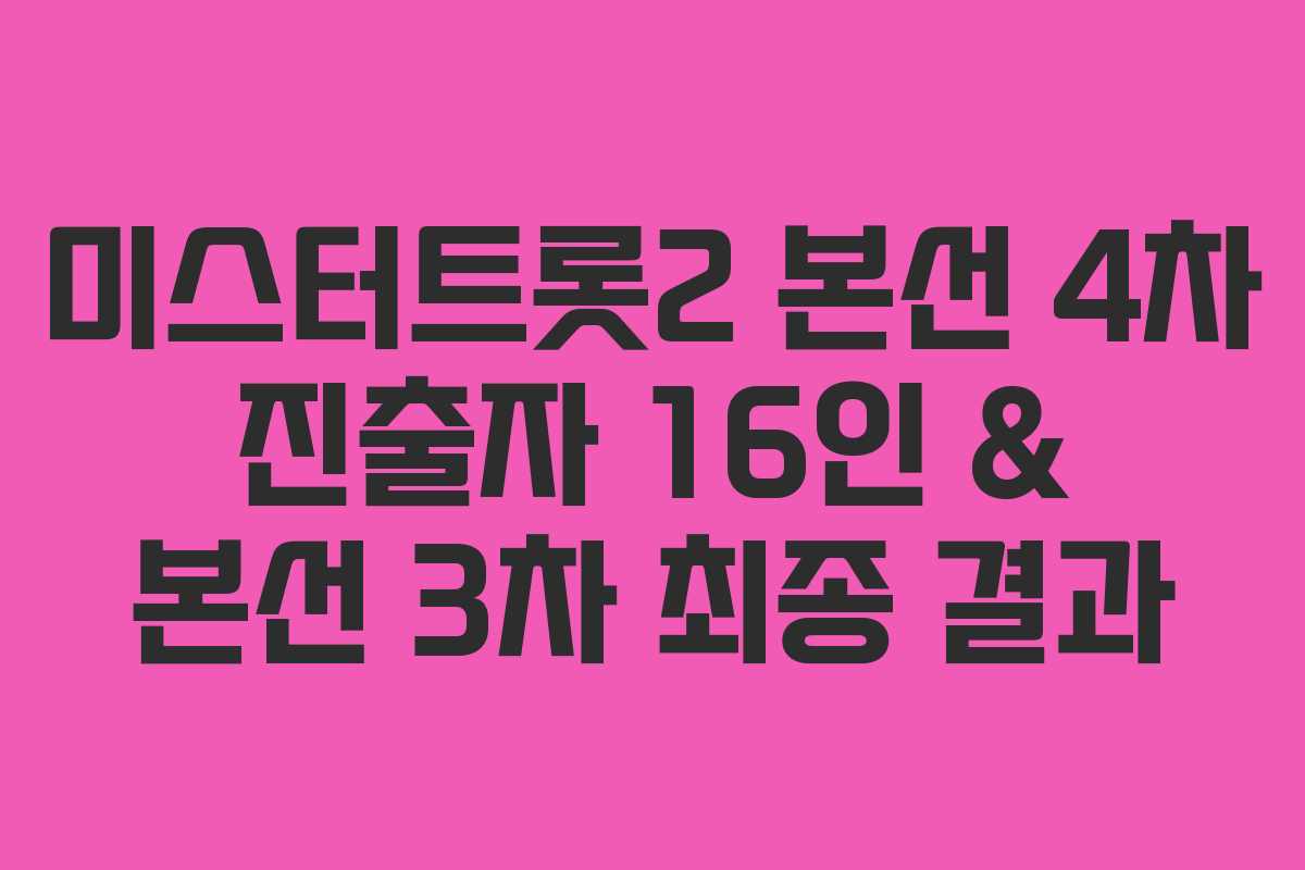 미스터트롯2 본선 4차 진출자 16인 & 본선 3차 최종 결과