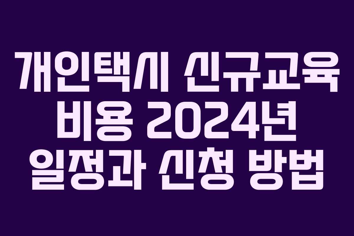 개인택시 신규교육 비용 2024년 일정과 신청 방법