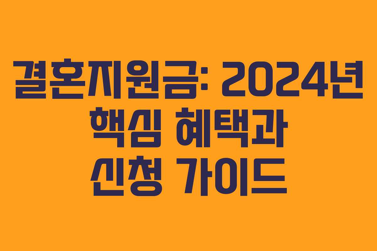 결혼지원금: 2024년 핵심 혜택과 신청 가이드