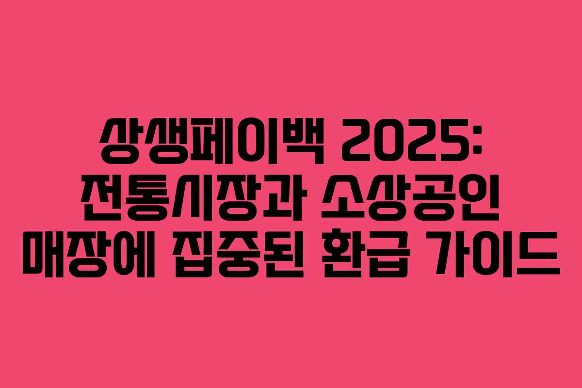 상생페이백 2025: 전통시장과 소상공인 매장에 집중된 환급 가이드