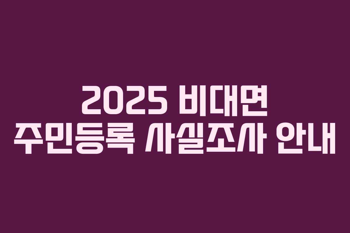 2025 비대면 주민등록 사실조사 안내