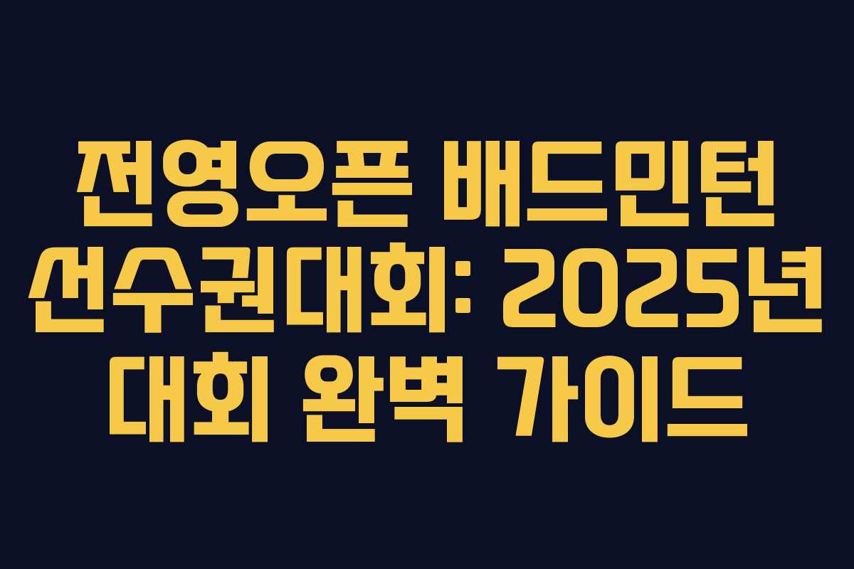 전영오픈 배드민턴 선수권대회: 2025년 대회 완벽 가이드