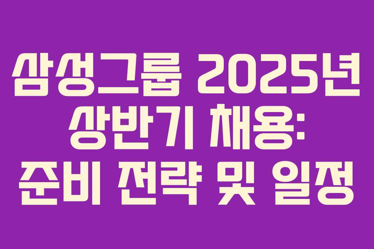삼성그룹 2025년 상반기 채용: 준비 전략 및 일정