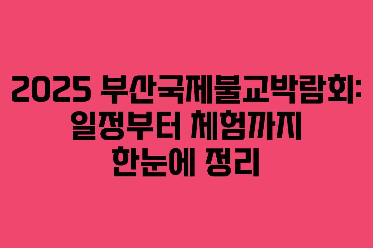 2025 부산국제불교박람회: 일정부터 체험까지 한눈에 정리