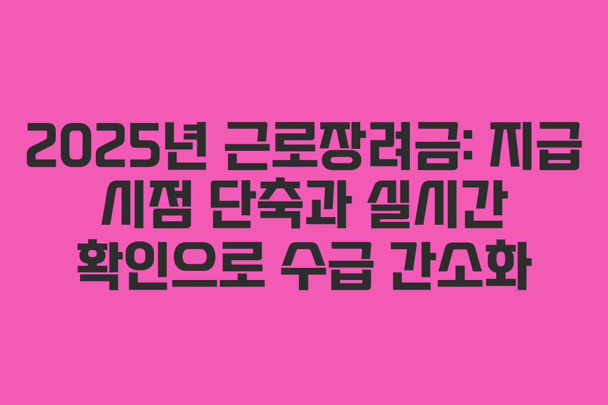 2025년 근로장려금: 지급 시점 단축과 실시간 확인으로 수급 간소화
