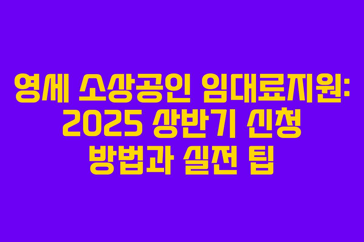 영세 소상공인 임대료지원: 2025 상반기 신청 방법과 실전 팁