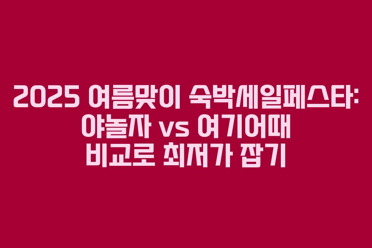 2025 여름맞이 숙박세일페스타: 야놀자 vs 여기어때 비교로 최저가 잡기