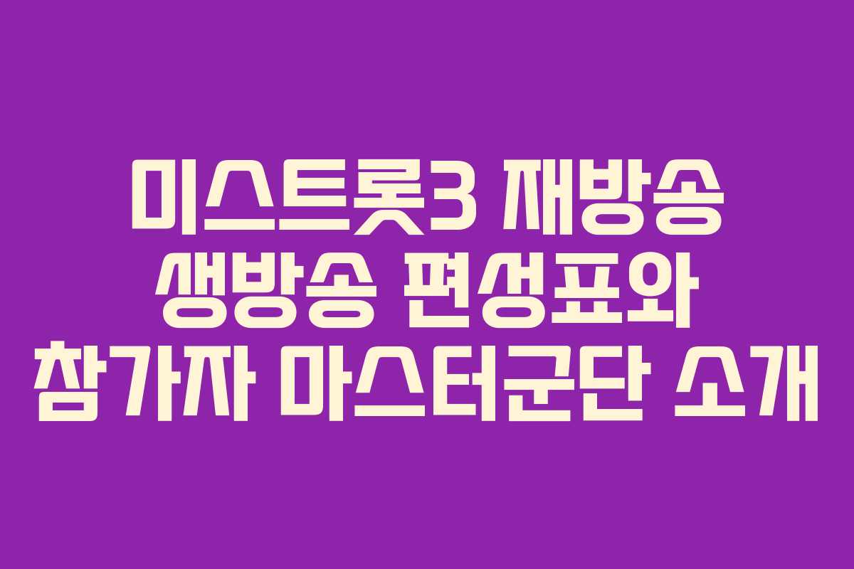 미스트롯3 재방송 생방송 편성표와 참가자 마스터군단 소개