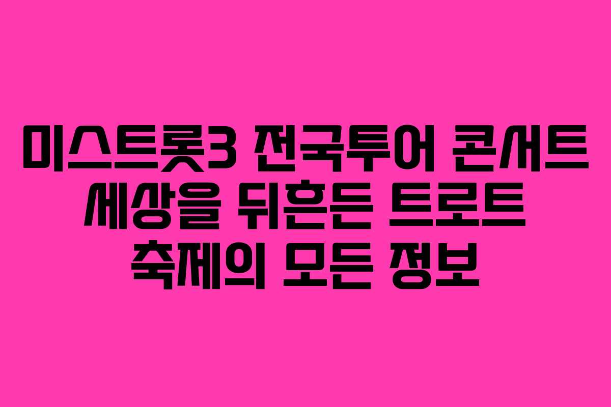 미스트롯3 전국투어 콘서트 세상을 뒤흔든 트로트 축제의 모든 정보