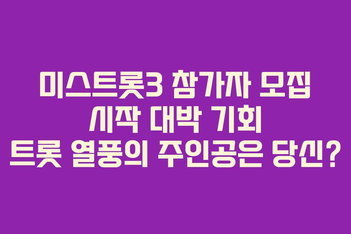 미스트롯3 참가자 모집 시작 대박 기회 트롯 열풍의 주인공은 당신?