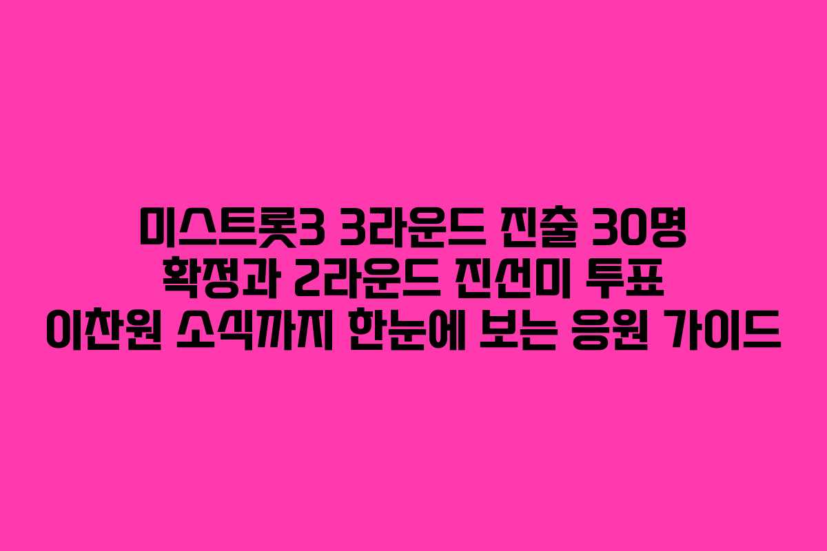 미스트롯3 3라운드 진출 30명 확정과 2라운드 진선미 투표 이찬원 소식까지 한눈에 보는 응원 가이드