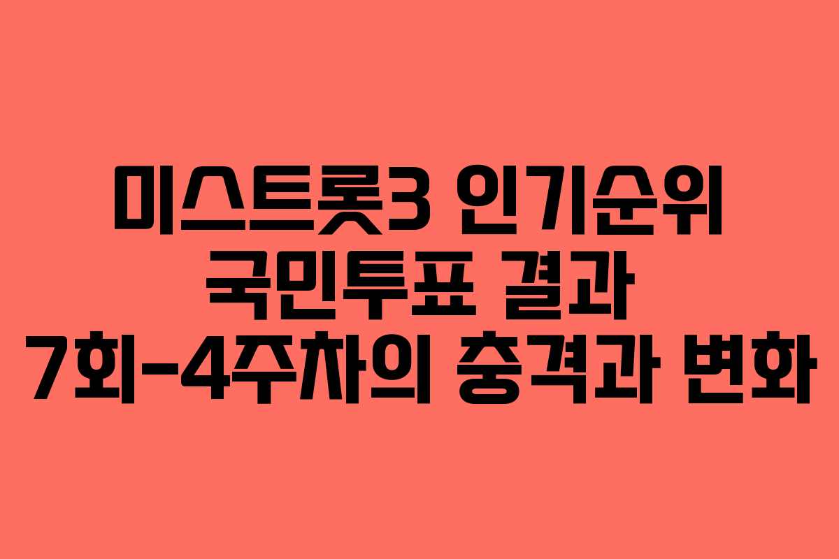 미스트롯3 인기순위 국민투표 결과 7회-4주차의 충격과 변화