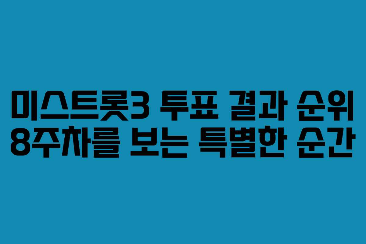 미스트롯3 투표 결과 순위 8주차를 보는 특별한 순간