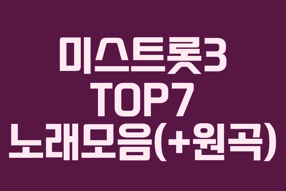 미스트롯3 TOP7 노래모음(+원곡)
