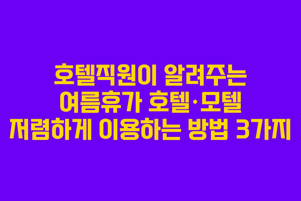 호텔직원이 알려주는 여름휴가 호텔·모텔 저렴하게 이용하는 방법 3가지