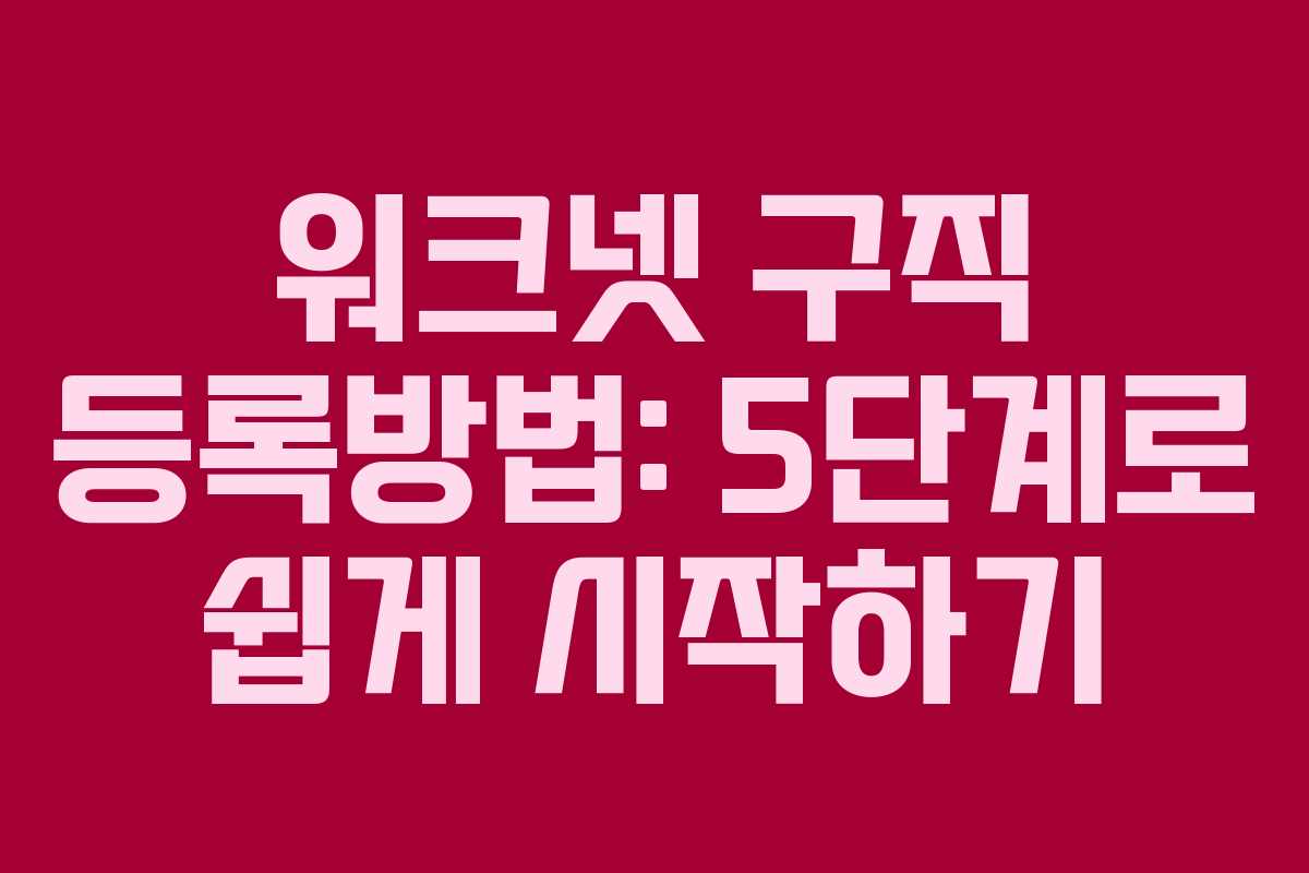 워크넷 구직 등록방법: 5단계로 쉽게 시작하기