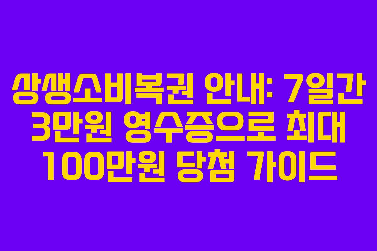 상생소비복권 안내: 7일간 3만원 영수증으로 최대 100만원 당첨 가이드
