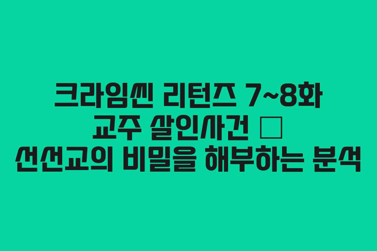 크라임씬 리턴즈 7~8화 교주 살인사건 – 선선교의 비밀을 해부하는 분석