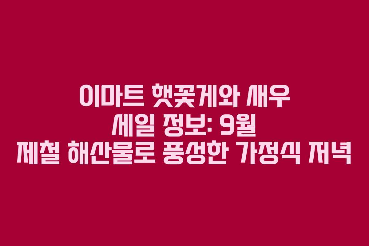 이마트 햇꽃게와 새우 세일 정보: 9월 제철 해산물로 풍성한 가정식 저녁