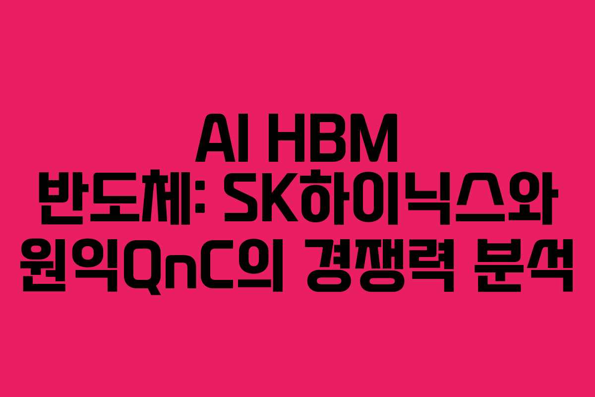 AI HBM 반도체: SK하이닉스와 원익QnC의 경쟁력 분석
