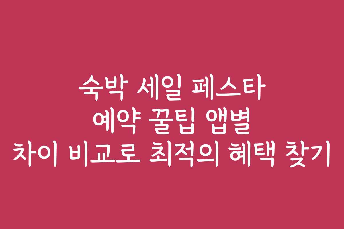 숙박 세일 페스타 예약 꿀팁 앱별 차이 비교로 최적의 혜택 찾기