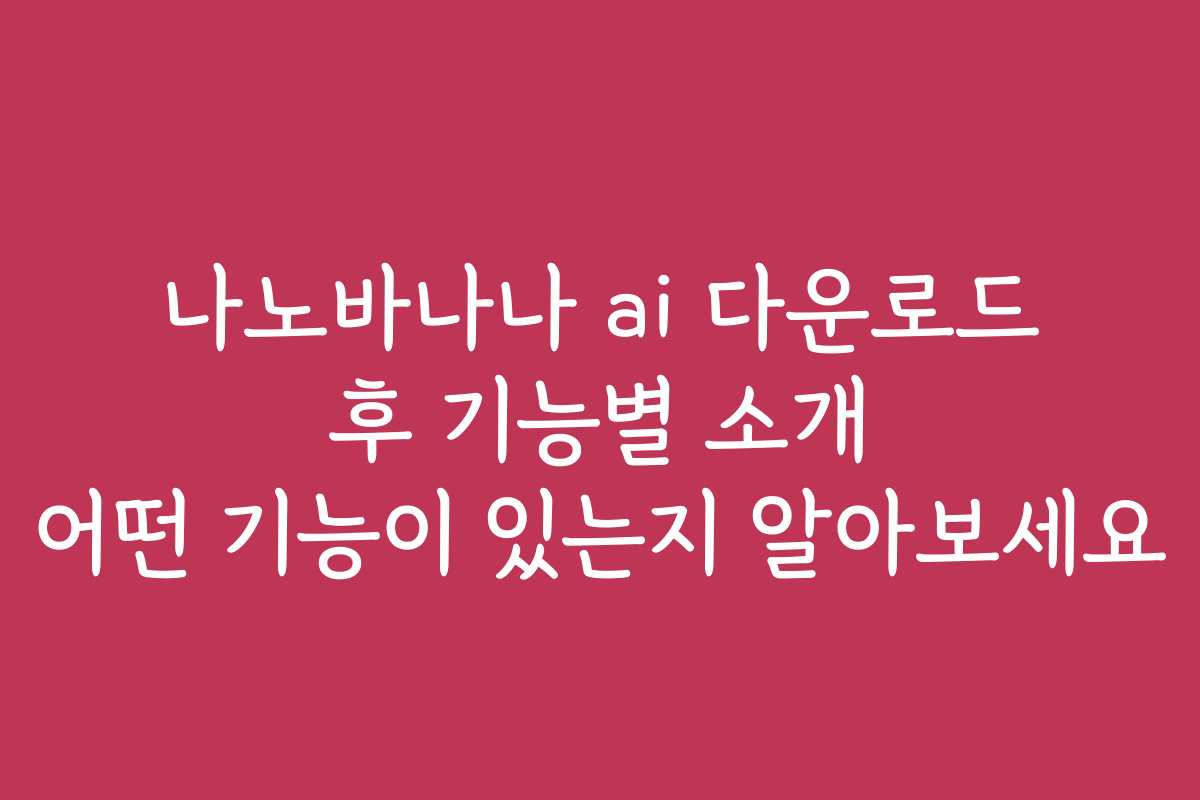 나노바나나 ai 다운로드 후 기능별 소개 어떤 기능이 있는지 알아보세요