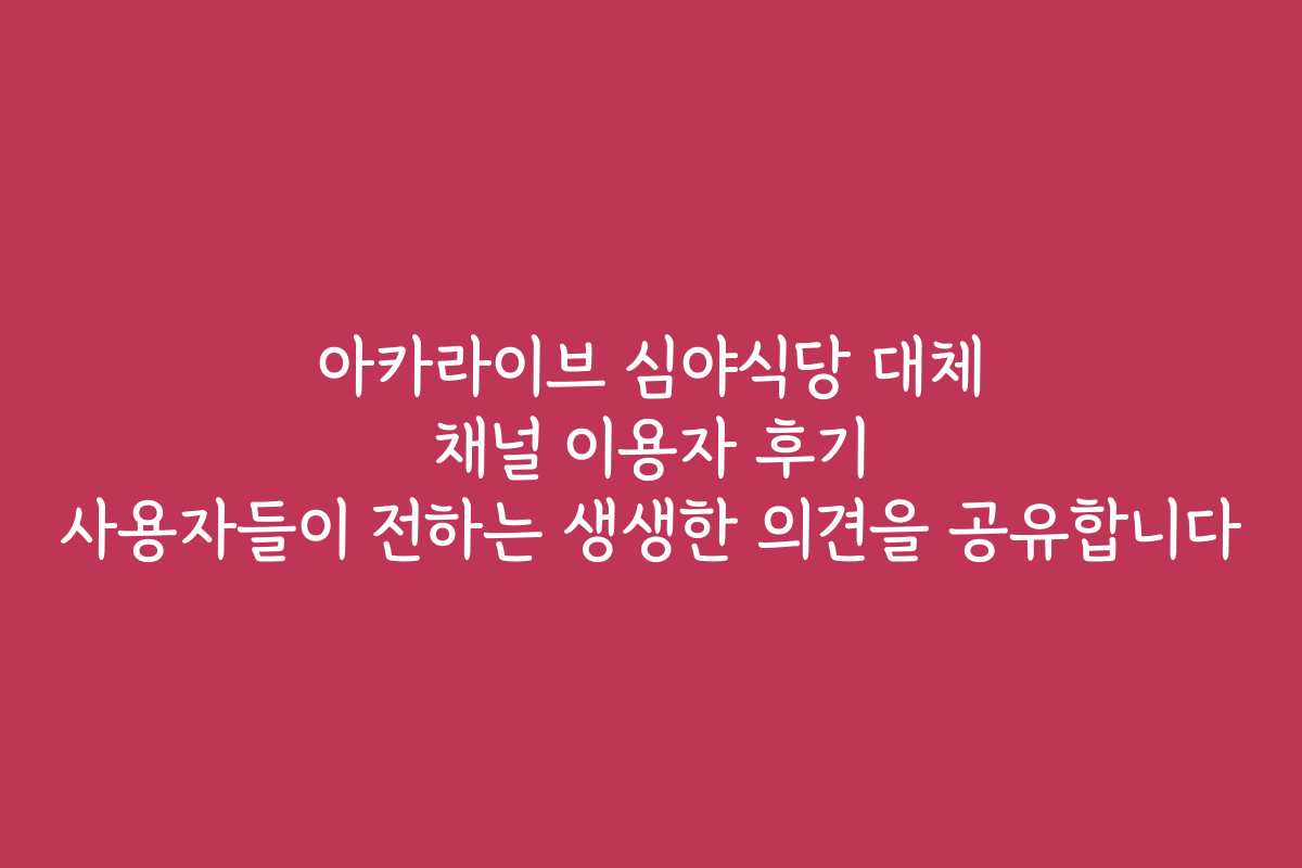 아카라이브 심야식당 대체 채널 이용자 후기 사용자들이 전하는 생생한 의견을 공유합니다