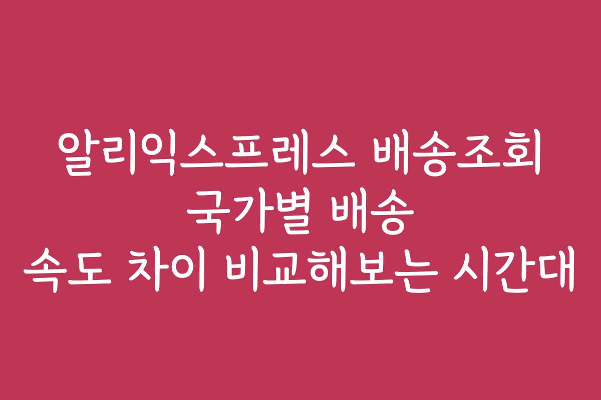 알리익스프레스 배송조회 국가별 배송 속도 차이 비교해보는 시간대