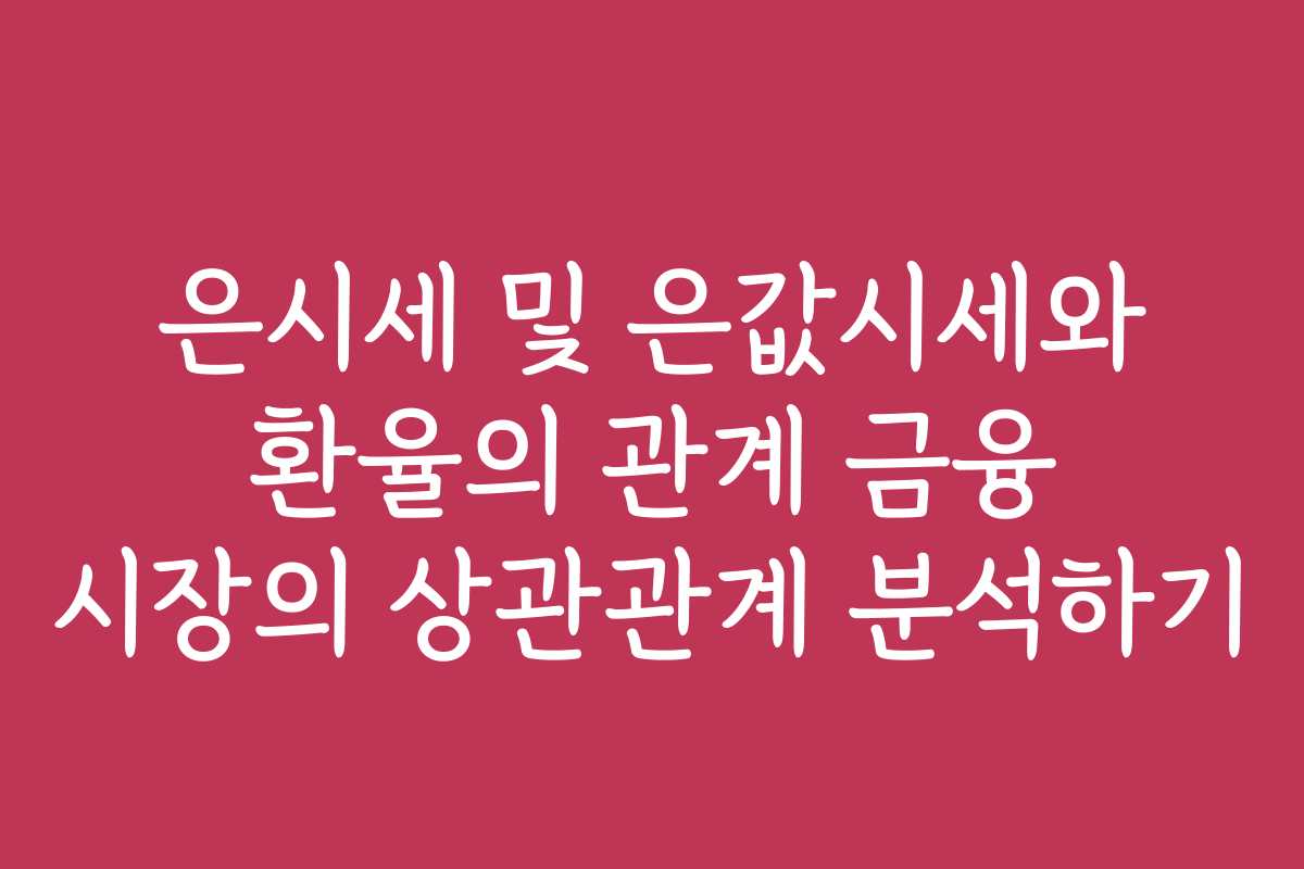 은시세 및 은값시세와 환율의 관계 금융 시장의 상관관계 분석하기