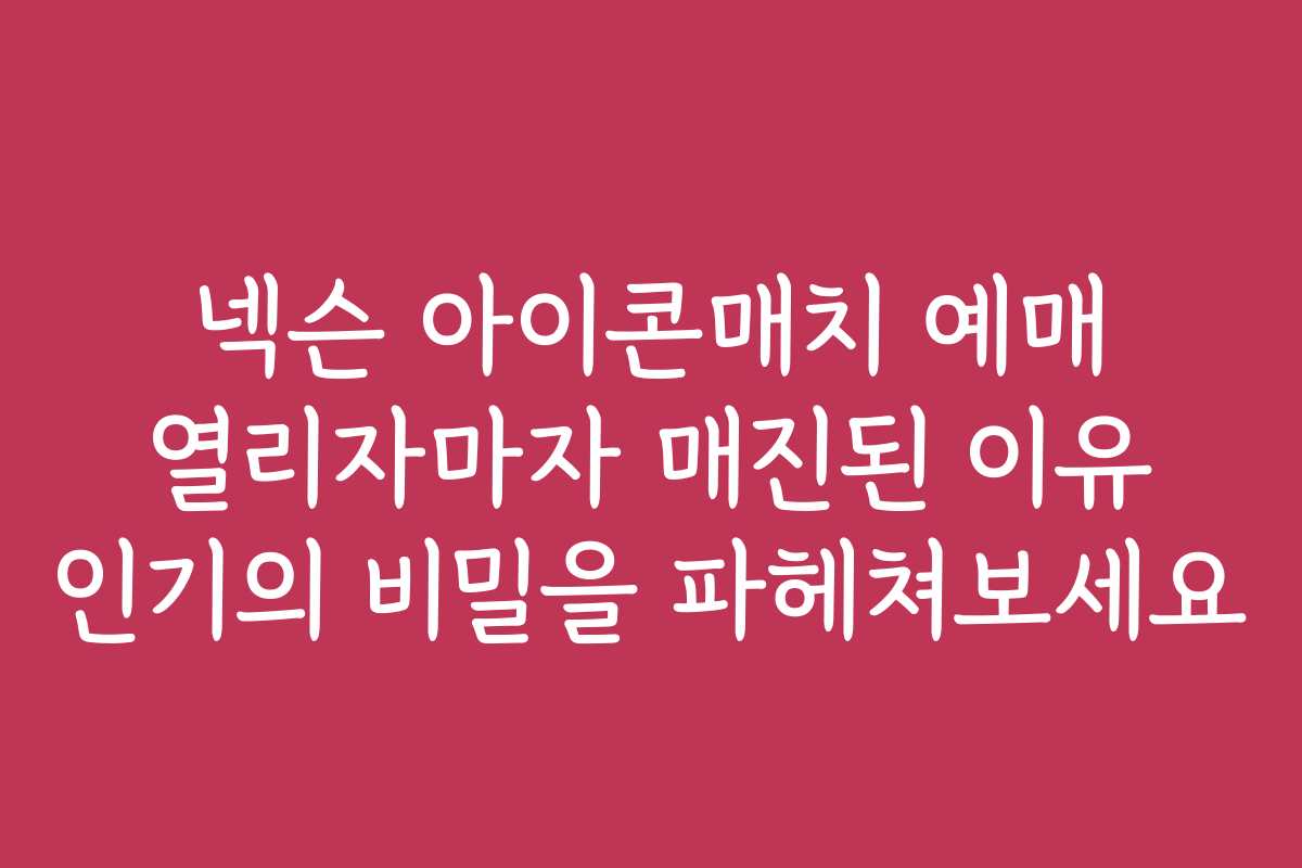 넥슨 아이콘매치 예매 열리자마자 매진된 이유 인기의 비밀을 파헤쳐보세요
