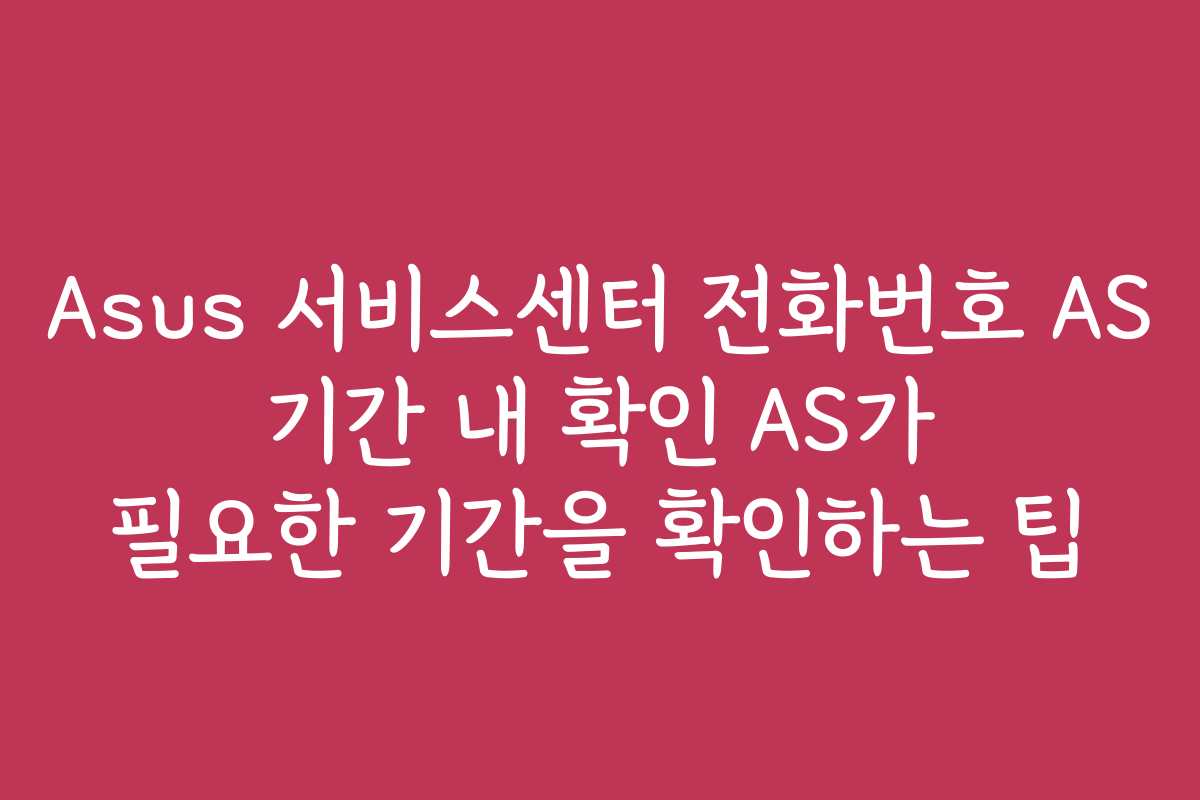 Asus 서비스센터 전화번호 AS 기간 내 확인 AS가 필요한 기간을 확인하는 팁