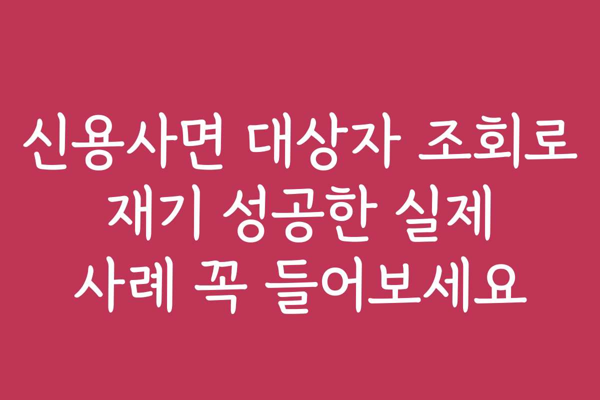신용사면 대상자 조회로 재기 성공한 실제 사례 꼭 들어보세요