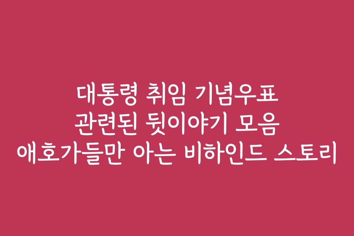 대통령 취임 기념우표 관련된 뒷이야기 모음 애호가들만 아는 비하인드 스토리