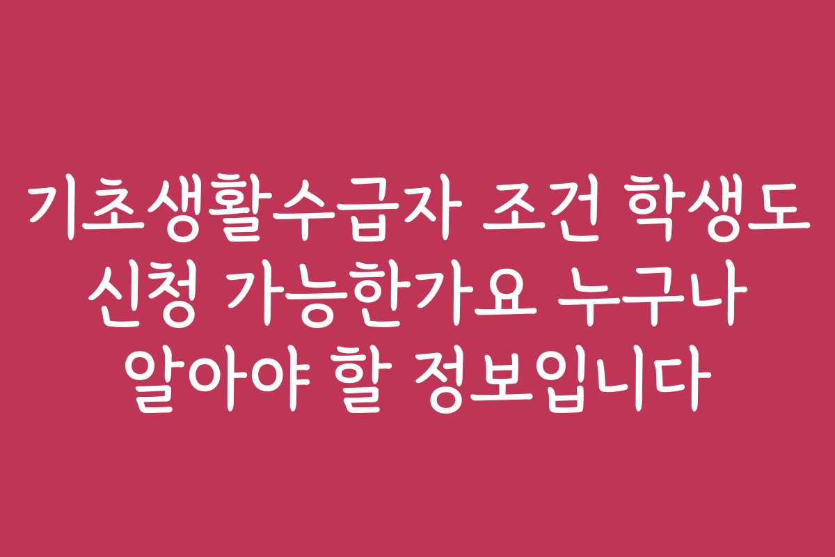 기초생활수급자 조건 학생도 신청 가능한가요 누구나 알아야 할 정보입니다