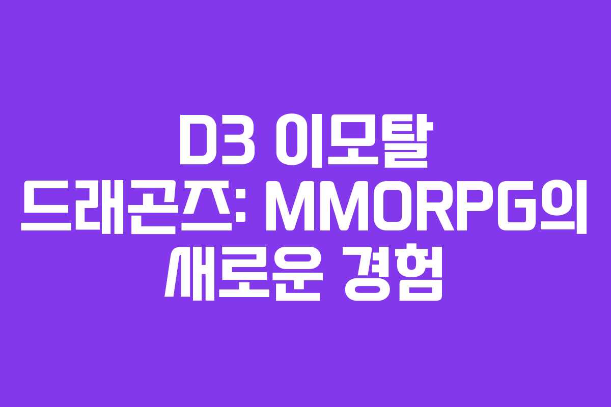 D3 이모탈 드래곤즈: MMORPG의 새로운 경험