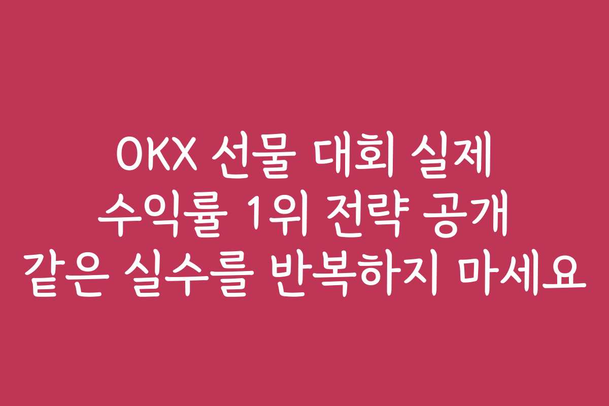 OKX 선물 대회 실제 수익률 1위 전략 공개 같은 실수를 반복하지 마세요